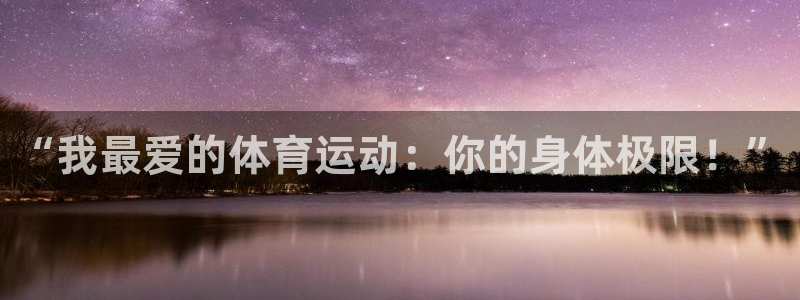 k1体育十年品牌值得信赖网址：“我最爱的体育运动：你的身体极限！”