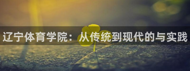 k1体育链接：辽宁体育学院：从传统到现代的与实践